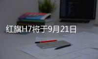 紅旗H7將于9月21日上市 外觀內飾升級