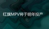 紅旗MPV將于明年投產 或撬動埃爾法地位
