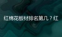 紅棉花板材排名第幾？紅棉花板材是十大名牌嗎？