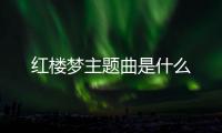 紅樓夢主題曲是什么