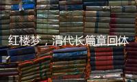 紅樓夢，清代長篇章回體小說、中國“四大名著”之一