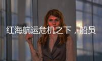 紅海航運危機之下，船員呼吁盡快解決安全問題