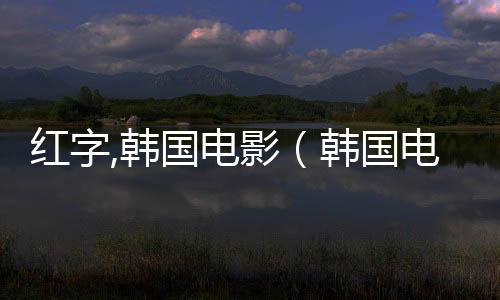 紅字,韓國電影（韓國電影紅字完整版）