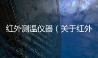 紅外測溫儀器（關于紅外測溫儀器的基本情況說明介紹）