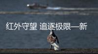 紅外守望 追逐極限—新聞—科學(xué)網(wǎng)