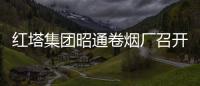 紅塔集團昭通卷煙廠召開第三屆三次職工代表大會