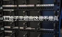 紅娘子主題曲這是不是真相?