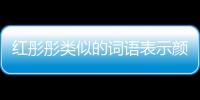 紅彤彤類似的詞語表示顏色（紅彤彤類似的詞語）