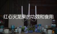 紅心火龍果的功效和食用禁忌 排毒美顏減肥（孕婦不能吃）