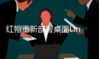 紅帽重新部署桌面Linux開發，主要開發者被調離