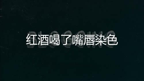 紅酒喝了嘴唇染色