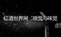 紅酒世界網(wǎng)“嗅覺與味覺的舞者