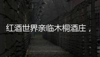 紅酒世界親臨木桐酒莊，感受裝在酒杯里的藝術