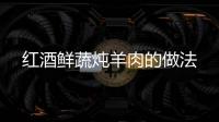 紅酒鮮蔬燉羊肉的做法
