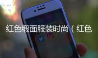 紅色緞面服裝時尚（紅色緞面服裝時尚搭配）