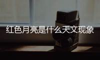 紅色月亮是什么天文現象（紅色月亮代表什么預兆）