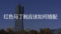 紅色馬丁靴應該如何搭配衣服