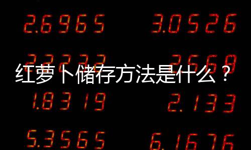 紅蘿卜儲存方法是什么？