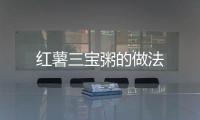 紅薯三寶粥的做法