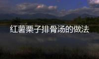 紅薯栗子排骨湯的做法