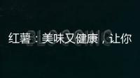 紅薯：美味又健康，讓你遠(yuǎn)離疾病的誘惑！