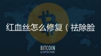 紅血絲怎么修復（祛除臉部紅血絲的有效方法）