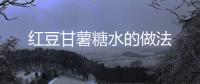紅豆甘薯糖水的做法