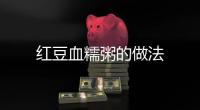 紅豆血糯粥的做法