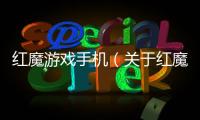 紅魔游戲手機（關于紅魔游戲手機的基本情況說明介紹）