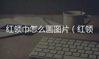 紅領(lǐng)巾怎么畫圖片（紅領(lǐng)巾怎么畫）