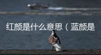 紅顏是什么意思（藍顏是什么意思）