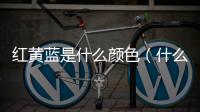 紅黃藍(lán)是什么顏色（什么黃什么紫什么藍(lán)）