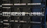 纖纖減肥膠囊，讓您輕松瘦身