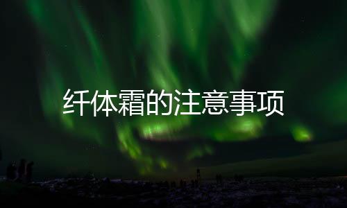 纖體霜的注意事項