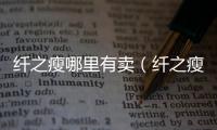 纖之瘦哪里有賣（纖之瘦）
