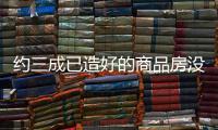 約三成已造好的商品房沒有賣掉…樓市總體庫存去化情況究竟如何?