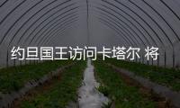 約旦國王訪問卡塔爾 將重點討論巴以問題