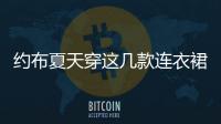 約布夏天穿這幾款連衣裙 甜美氣質完美“爆”發出來