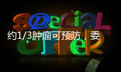 約1/3腫瘤可預防，委員建議將腫瘤預防篩查早診納入醫(yī)保