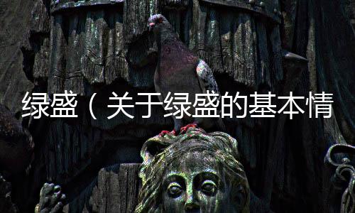 綠盛（關于綠盛的基本情況說明介紹）