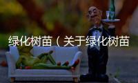 綠化樹苗（關于綠化樹苗的基本情況說明介紹）