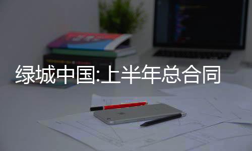 綠城中國:上半年總合同銷售金額約1128億元