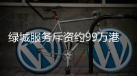 綠城服務斥資約99萬港元回購31.2萬股股份