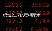 綠城21.7億競得麗水一宗商住地 單周斥資近200億拿地
