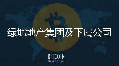綠地地產集團及下屬公司被執行約2億元