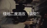 綠地二度混改“求變” 國有股東擬最高轉讓17.5%股份