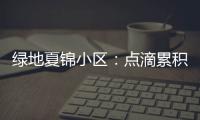 綠地夏錦小區：點滴累積服務溫度  打造美好舒適生活