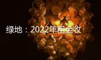 綠地：2022年租金收入13.02億元 新一年將堅持穩中求進