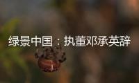 綠景中國(guó)：執(zhí)董鄧承英辭職、蕭志雄接任；CFO陳曉薇辭職、陳健民接任