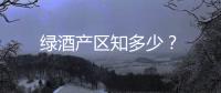 綠酒產(chǎn)區(qū)知多少？